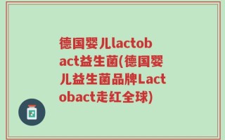 德国婴儿lactobact益生菌(德国婴儿益生菌品牌Lactobact走红全球)