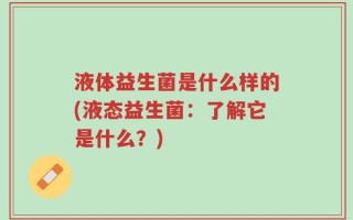液体益生菌是什么样的(液态益生菌：了解它是什么？)