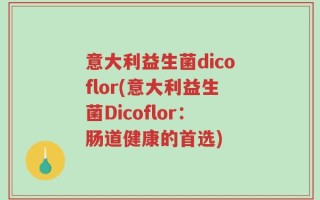 意大利益生菌dicoflor(意大利益生菌Dicoflor：肠道健康的首选)
