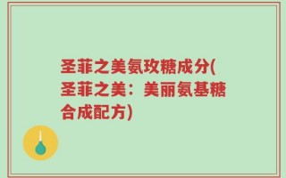 圣菲之美氨玫糖成分(圣菲之美：美丽氨基糖合成配方)