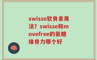 swisse软骨素用法？swisse和movefree的氨糖维骨力哪个好
