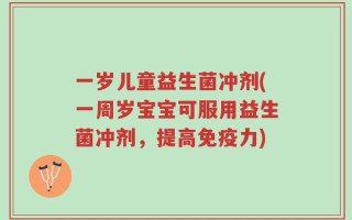 一岁儿童益生菌冲剂(一周岁宝宝可服用益生菌冲剂，提高免疫力)