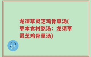 龙须草灵芝鸡骨草汤(草本食材熬汤：龙须草灵芝鸡骨草汤)