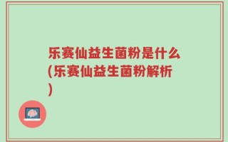 乐赛仙益生菌粉是什么(乐赛仙益生菌粉解析)