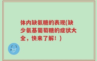 体内缺氨糖的表现(缺少氨基葡萄糖的症状大全，快来了解！)
