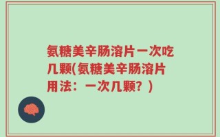 氨糖美辛肠溶片一次吃几颗(氨糖美辛肠溶片用法：一次几颗？)