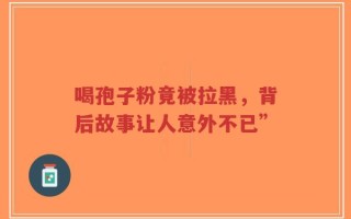 喝孢子粉竟被拉黑，背后故事让人意外不已”