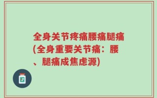 全身关节疼痛腰痛腿痛(全身重要关节痛：腰、腿痛成焦虑源)