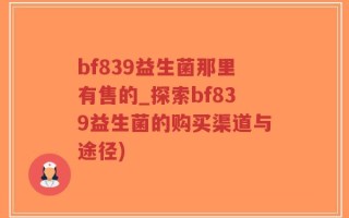 bf839益生菌那里有售的_探索bf839益生菌的购买渠道与途径)