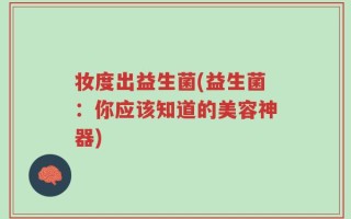 妆度出益生菌(益生菌：你应该知道的美容神器)