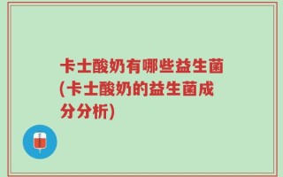 卡士酸奶有哪些益生菌(卡士酸奶的益生菌成分分析)