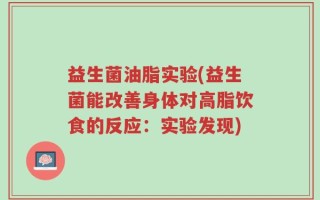 益生菌油脂实验(益生菌能改善身体对高脂饮食的反应：实验发现)