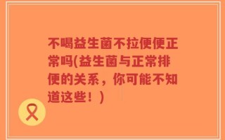 不喝益生菌不拉便便正常吗(益生菌与正常排便的关系，你可能不知道这些！)