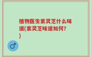 植物医生紫灵芝什么味道(紫灵芝味道如何？)