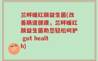 兰畔暖红颜益生菌(改善肠道健康，兰畔暖红颜益生菌助您轻松呵护 gut health)