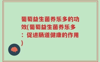 葡萄益生菌养乐多的功效(葡萄益生菌养乐多：促进肠道健康的作用)