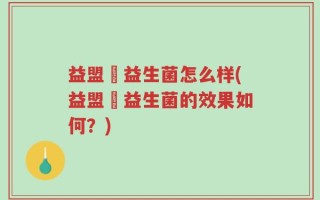 益盟寳益生菌怎么样(益盟寳益生菌的效果如何？)
