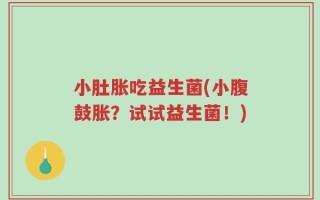小肚胀吃益生菌(小腹鼓胀？试试益生菌！)