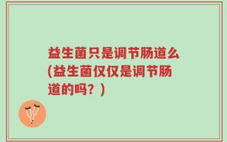 益生菌只是调节肠道么(益生菌仅仅是调节肠道的吗？)