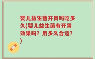 婴儿益生菌开胃吗吃多久(婴儿益生菌有开胃效果吗？用多久合适？)