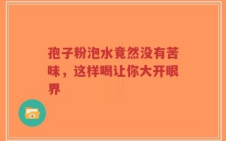 孢子粉泡水竟然没有苦味，这样喝让你大开眼界