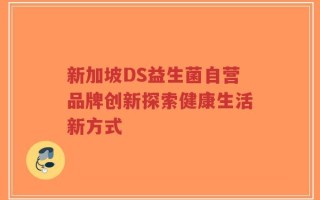 新加坡DS益生菌自营品牌创新探索健康生活新方式