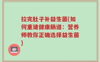拉完肚子补益生菌(如何重建健康肠道：营养师教你正确选择益生菌)