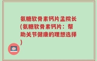 氨糖软骨素钙片孟院长(氨糖软骨素钙片：帮助关节健康的理想选择)