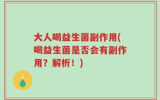 大人喝益生菌副作用(喝益生菌是否会有副作用？解析！)