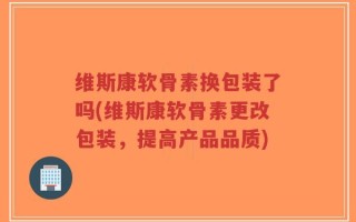 维斯康软骨素换包装了吗(维斯康软骨素更改包装，提高产品品质)