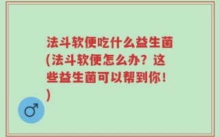 法斗软便吃什么益生菌(法斗软便怎么办？这些益生菌可以帮到你！)