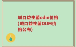城口益生菌odm价格(城口益生菌ODM价格公布)