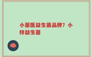 小菌医益生菌品牌？小样益生菌