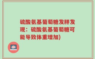 硫酸氨基葡萄糖发胖发现：硫酸氨基葡萄糖可能导致体重增加)