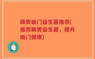 肠胃幽门益生菌推荐(推荐肠胃益生菌，提升幽门健康)