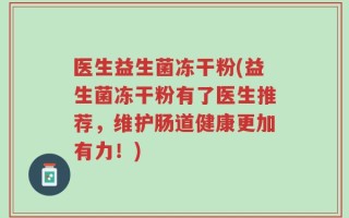 医生益生菌冻干粉(益生菌冻干粉有了医生推荐，维护肠道健康更加有力！)