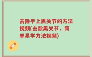 去除手上黑关节的方法视频(去除黑关节，简单易学方法视频)