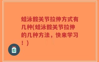蛙泳髋关节拉伸方式有几种(蛙泳髋关节拉伸的几种方法，快来学习！)