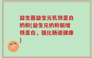 益生菌益生元乳铁蛋白奶粉(益生元奶粉新增铁蛋白，强化肠道健康)