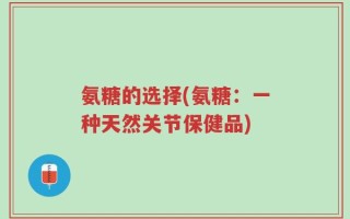 氨糖的选择(氨糖：一种天然关节保健品)
