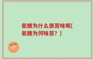 氨糖为什么很苦味呢(氨糖为何味苦？)