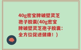 40g密宝牌破壁灵芝孢子胶囊(40g密宝牌破壁灵芝孢子胶囊：全方位促进健康！)