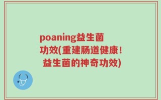 poaning益生菌功效(重建肠道健康！ 益生菌的神奇功效)