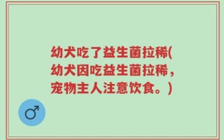 幼犬吃了益生菌拉稀(幼犬因吃益生菌拉稀，宠物主人注意饮食。)