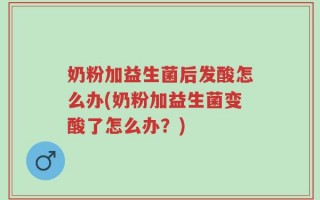奶粉加益生菌后发酸怎么办(奶粉加益生菌变酸了怎么办？)