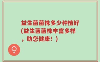 益生菌菌株多少种植好(益生菌菌株丰富多样，助您健康！)