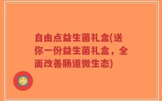 自由点益生菌礼盒(送你一份益生菌礼盒，全面改善肠道微生态)