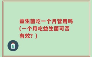 益生菌吃一个月管用吗(一个月吃益生菌可否有效？)