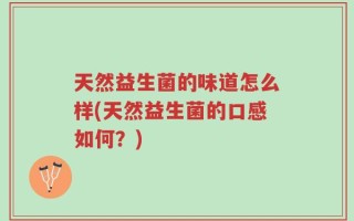 天然益生菌的味道怎么样(天然益生菌的口感如何？)