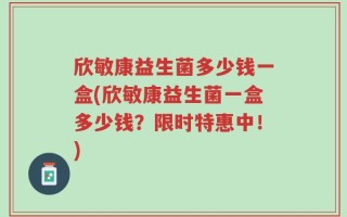欣敏康益生菌多少钱一盒(欣敏康益生菌一盒多少钱？限时特惠中！)
